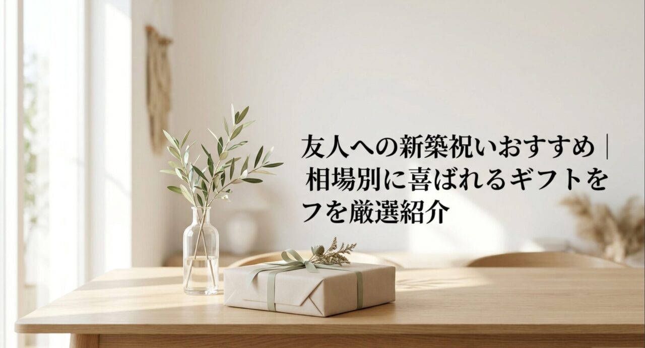 友人への新築祝いおすすめ｜相場別に喜ばれるギフトを厳選紹介